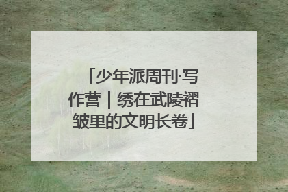 少年派周刊·写作营｜绣在武陵褶皱里的文明长卷