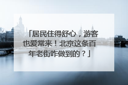 居民住得舒心，游客也爱常来！北京这条百年老街咋做到的？