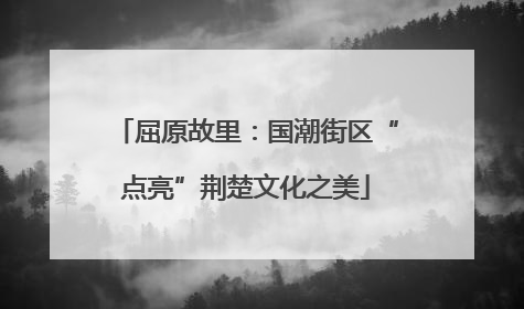 屈原故里：国潮街区“点亮”荆楚文化之美