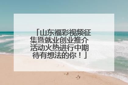 山东福彩视频征集暨就业创业推介活动火热进行中期待有想法的你！