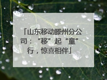 山东移动滕州分公司：“移”起“童”行，惊喜相伴