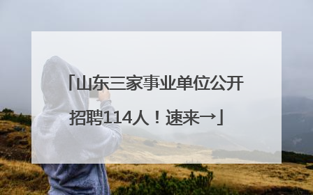 山东三家事业单位公开招聘114人！速来→