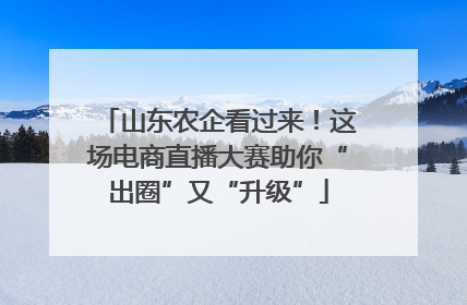 山东农企看过来！这场电商直播大赛助你“出圈”又“升级”