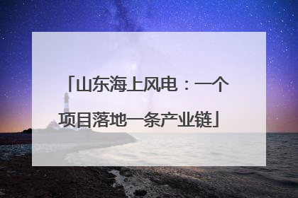 山东海上风电：一个项目落地一条产业链