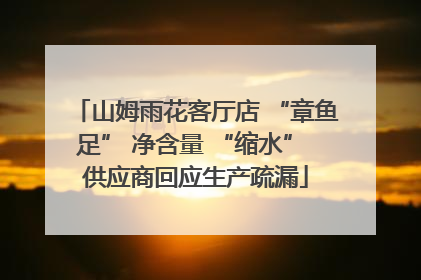 山姆雨花客厅店 “章鱼足” 净含量 “缩水” 供应商回应生产疏漏