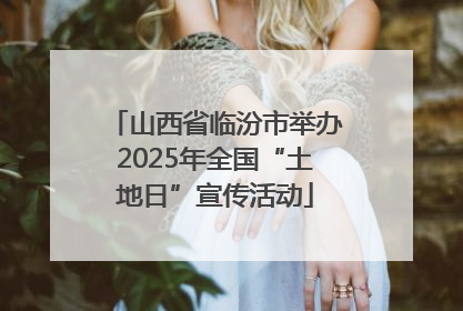 山西省临汾市举办2025年全国“土地日”宣传活动