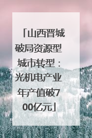 山西晋城破局资源型城市转型：光机电产业年产值破700亿元