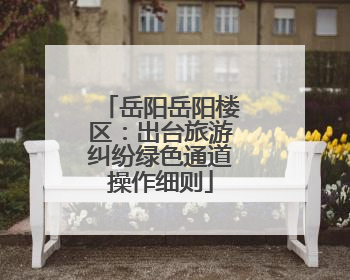 岳阳岳阳楼区：出台旅游纠纷绿色通道操作细则