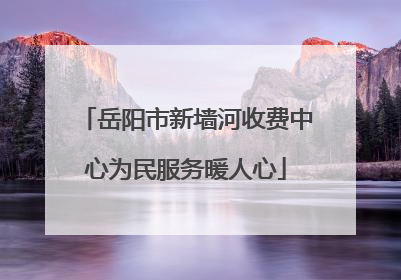 岳阳市新墙河收费中心为民服务暖人心