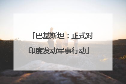 巴基斯坦：正式对印度发动军事行动