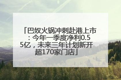 巴奴火锅冲刺赴港上市：今年一季度净利0.55亿，未来三年计划新开超170家门店