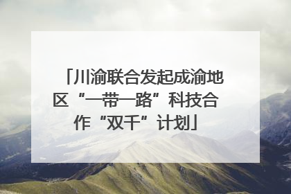 川渝联合发起成渝地区“一带一路”科技合作“双千”计划