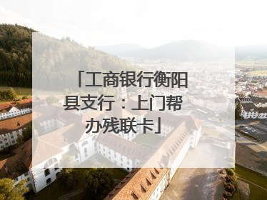 工商银行衡阳县支行：上门帮办残联卡