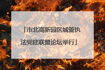 市北高新园区城管执法党建联盟论坛举行