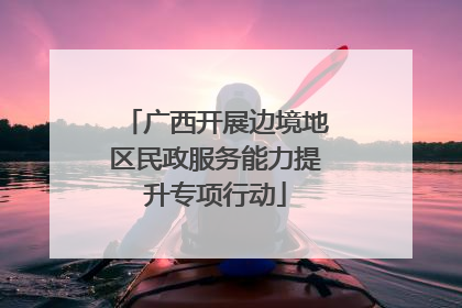 广西开展边境地区民政服务能力提升专项行动