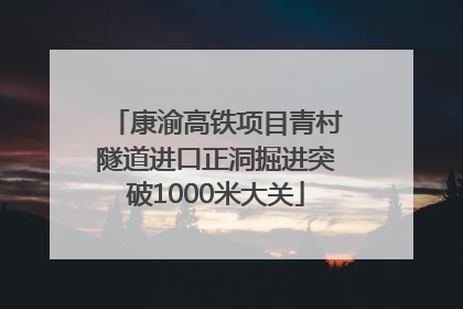 康渝高铁项目青村隧道进口正洞掘进突破1000米大关