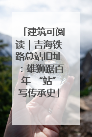 建筑可阅读｜吉海铁路总站旧址：雄狮踞百年 “站”写传承史