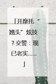 开摩托“翘头”炫技？交警：现已老实……