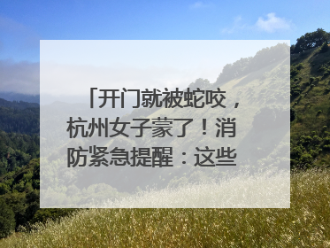 开门就被蛇咬，杭州女子蒙了！消防紧急提醒：这些方法都不靠谱！