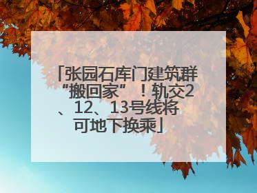 张园石库门建筑群“搬回家”！轨交2、12、13号线将可地下换乘