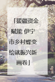 援疆资金赋能 伊宁市乡村蝶变绘就振兴新画卷