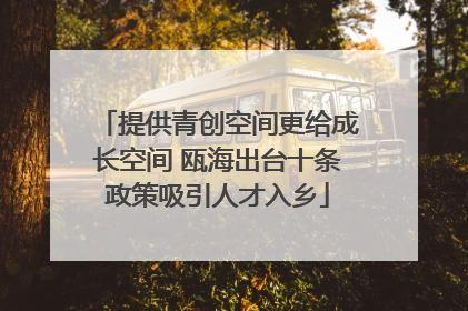 提供青创空间更给成长空间 瓯海出台十条政策吸引人才入乡