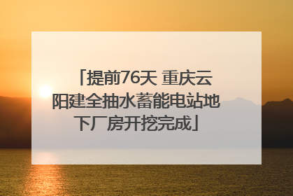 提前76天 重庆云阳建全抽水蓄能电站地下厂房开挖完成