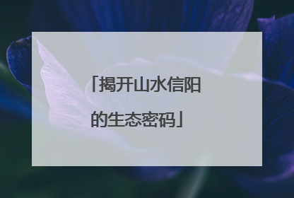 揭开山水信阳的生态密码