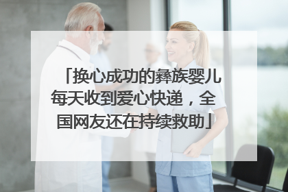 换心成功的彝族婴儿每天收到爱心快递，全国网友还在持续救助