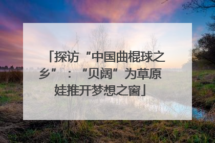 探访“中国曲棍球之乡”：“贝阔”为草原娃推开梦想之窗