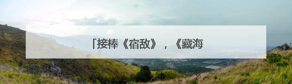 接棒《宿敌》，《藏海传》东方卫视开播即燃
