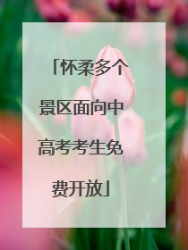 怀柔多个景区面向中高考考生免费开放