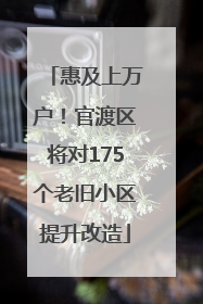 惠及上万户！官渡区将对175个老旧小区提升改造