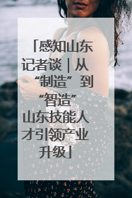 感知山东记者谈｜从“制造”到“智造” 山东技能人才引领产业升级
