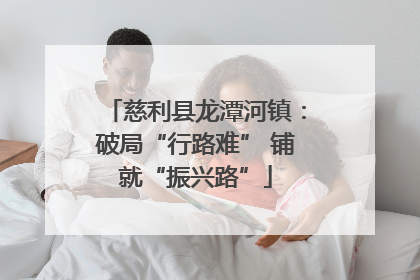 慈利县龙潭河镇：破局“行路难” 铺就“振兴路”