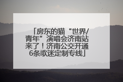 房东的猫“世界/青年”演唱会济南站来了！济南公交开通6条歌迷定制专线