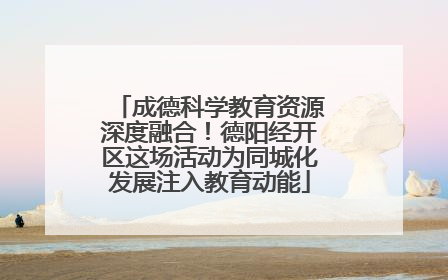 成德科学教育资源深度融合！德阳经开区这场活动为同城化发展注入教育动能