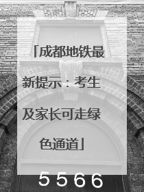 成都地铁最新提示：考生及家长可走绿色通道