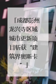 成都彭州龙兴寺区域城市更新项目斩获“建筑界奥斯卡”