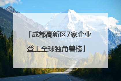 成都高新区7家企业登上全球独角兽榜