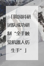 我国科研团队成功研制“全手触觉机器人仿生手”