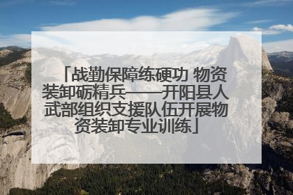 战勤保障练硬功 物资装卸砺精兵——开阳县人武部组织支援队伍开展物资装卸专业训练
