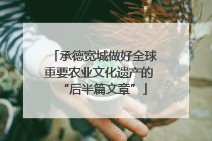 承德宽城做好全球重要农业文化遗产的“后半篇文章”