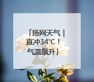 扬网天气｜直冲34℃！气温飙升