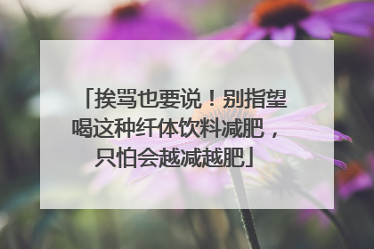 挨骂也要说！别指望喝这种纤体饮料减肥，只怕会越减越肥