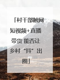村干部触网短视频+直播带货 能否让乡村“抖”出圈