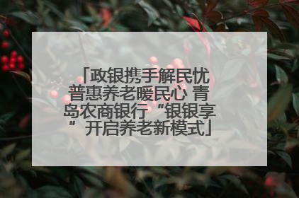 政银携手解民忧 普惠养老暖民心 青岛农商银行“银银享”开启养老新模式