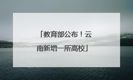 教育部公布！云南新增一所高校