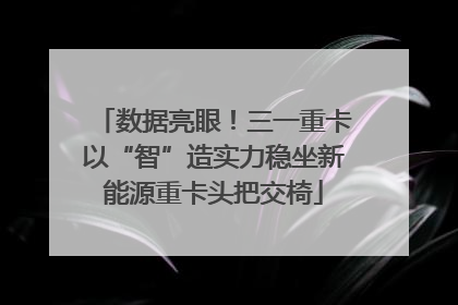 数据亮眼！三一重卡以“智”造实力稳坐新能源重卡头把交椅
