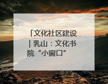 文化社区建设｜乳山：文化书院“小窗口” 撬动社区生活“大幸福”